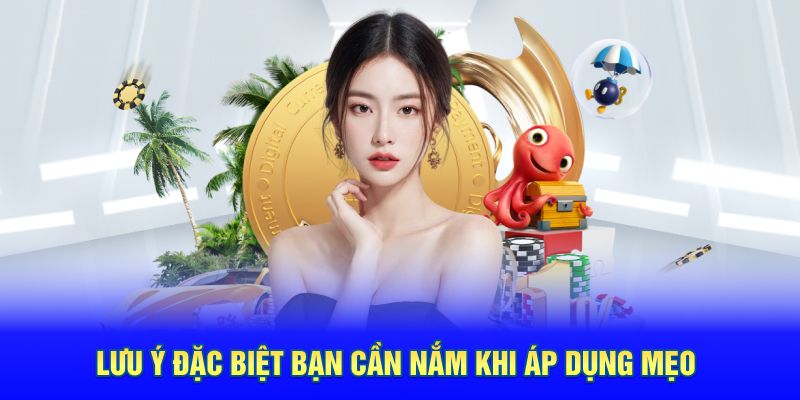 Lưu ý đặc biệt bạn cần nắm khi áp dụng mẹo